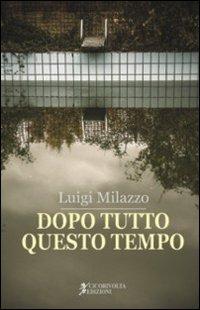 Dopo tutto questo tempo - Luigi Milazzo - copertina