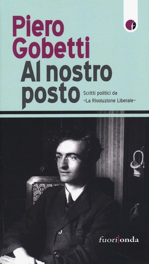 Al nostro posto. Scritti politici da «La Rivoluzione Liberale» - Piero Gobetti - copertina