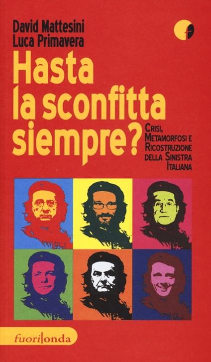 Hasta la sconfitta siempre! Crisi, metamorfosi e ricostruzione della sinistra italiana - David Mattesini,Luca Primavera - copertina