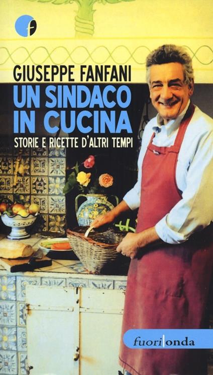 Un sindaco in cucina. Storie e ricette d'altri tempi - Giuseppe Fanfani - copertina