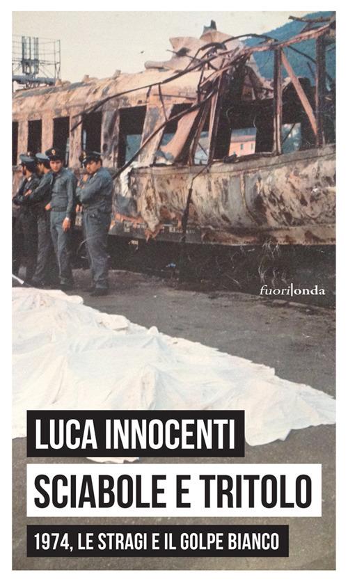 Sciabole e tritolo. 1974, le stragi e il golpe bianco - Luca Innocenti - copertina