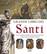 Grande libro dei santi. Vita, morte e miracoli dei santi più amati della cristianità