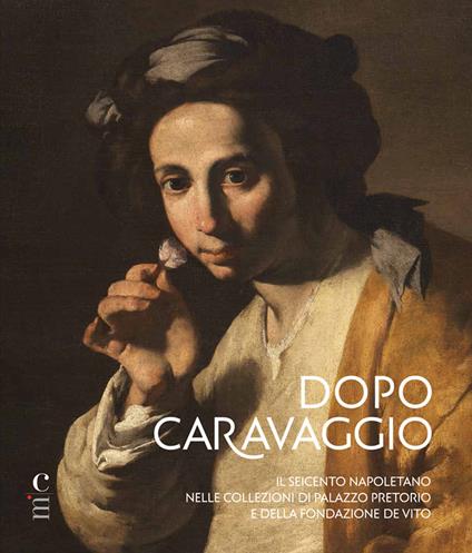 Dopo Caravaggio. Il Seicento napoletano nelle collezioni di Palazzo Pretorio e della Fondazione De Vito - Nadia Bastogi,Rita Iacopino,Lia Brunori - copertina