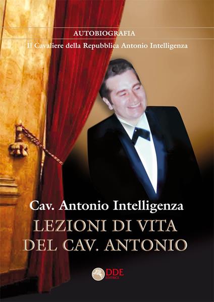 Lezioni di vita del cav. Antonio. Autobiografia. Il Cavaliere della Repubblica Antonio Intelligenza - Antonio Intelligenza - copertina