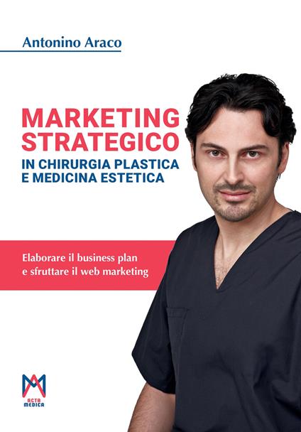 Marketing strategico in chirurgia plastica e medicina estetica. Ediz. illustrata - Antonino Araco - copertina