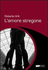 L'amore stregone - Roberto Arlt - copertina