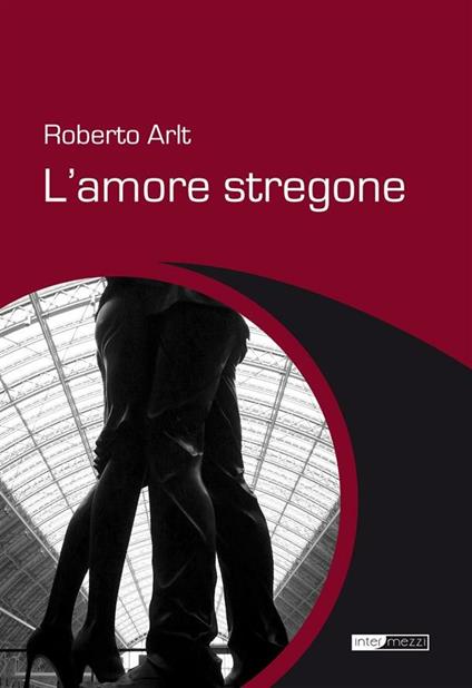 L' amore stregone - Roberto Arlt,E. Montanelli - ebook