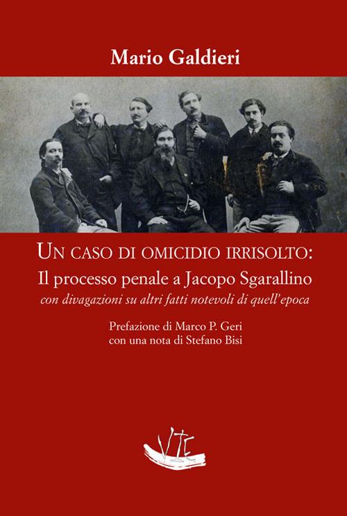 Un caso di omicidio irrisolto: il processo a Jacopo Sgarallino con divagazioni su altri fatti notevoli di quell’epoca - Mario Galdieri - copertina