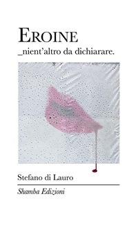 Eroine. Nient'altro da dichiarare - Stefano Di Lauro - ebook