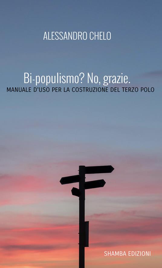 Bi-populismo? No, grazie. Manuale d'uso per la costruzione del terzo polo - Alessandro Chelo - copertina