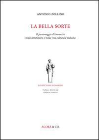 La bella sorte. Il personaggio d'Annunzio nella letteratura e nella vita culturale italiana - Antonio Zollino - copertina