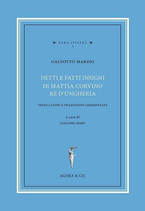 Detti e fatti insigni di Mattia Corvino re d'Ungheria. Testo latino e traduzione commentata. Ediz. bilingue - Galeotto Marzio - copertina