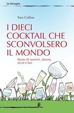 I dieci cocktail che sconvolsero il mondo. Storie di uomini, donne, alcol e bar