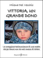 Vittoria, un grande dono. La coraggiosa testimonianza di una madre che per amore non ha mai smesso di lottare