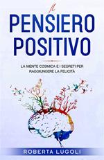 Pensiero positivo. La mente cosmica e i segreti per raggiungere la felicità