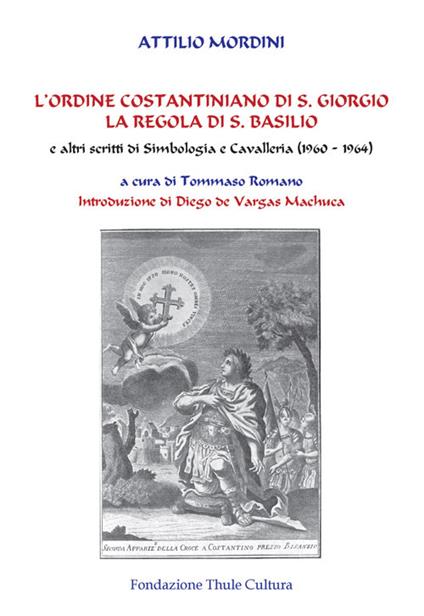 L' ordine costantiniano di S. Giorgio. La regola di S. Basilio e altri scritti di simbologia e cavalleria (1960-1964) - Attilio Mordini - copertina