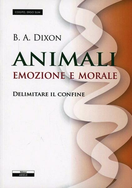 Animali. Emozioni e morale. Delimitare il confine - B.A. Dixon - copertina