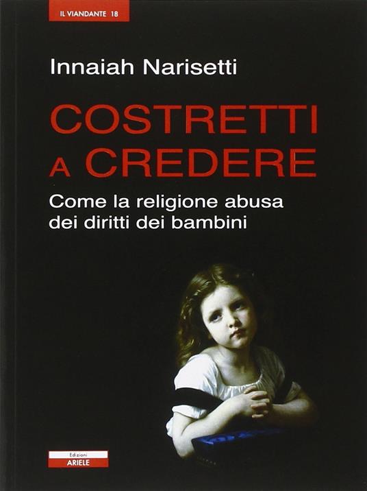 Costretti a credere. Come la religione abusa dei diritti dei bambini - Innaiah Narisetti - copertina
