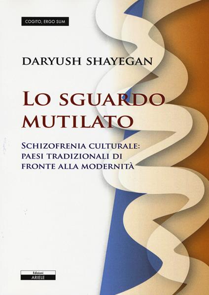 Lo sguardo mutilato. Schizofrenia culturale: paesi tradizionali di fronte alla modernità - Daryush Shayegan - copertina