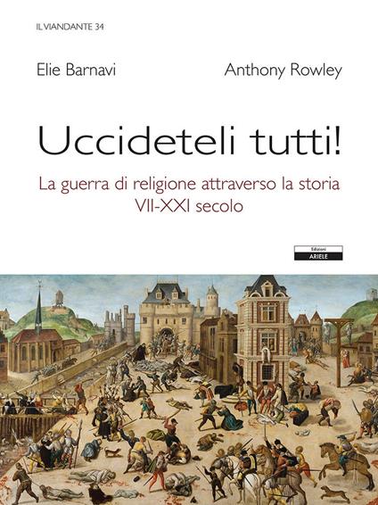 Uccideteli tutti! La guerra di religione attraverso la storia (VII-XXI secolo) - Anthony Rowley,Eli Barnavi - copertina
