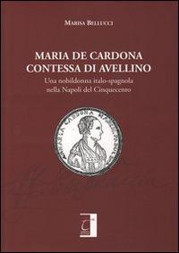 Maria De Cardona contessa di Avellino. Una nobildonna italo-spagnola nella Napoli del Cinquecento - Marisa Bellucci - copertina