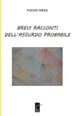 Brevi racconti dell'assurdo probabile - Fulvio Orga - copertina