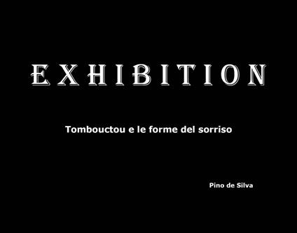 Exhibition. Tombouctou e le forme del sorriso. Ediz. illustrata - Pino De Silva - copertina