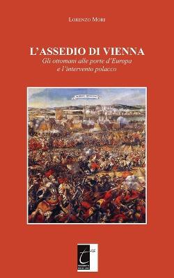 L' assedio di Vienna. Gli ottomani alle porte d'Europa e l'intervento polacco. Nuova ediz. - Lorenzo Mori - copertina