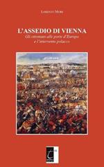 L' assedio di Vienna. Gli ottomani alle porte d'Europa e l'intervento polacco. Nuova ediz.
