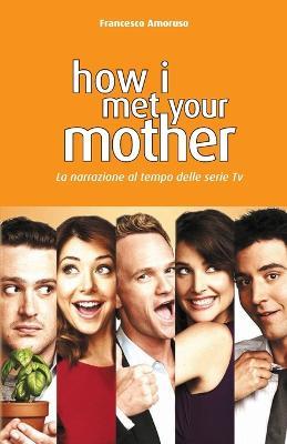 How I Met Your Mother. La narrazione al tempo delle serie tv. Nuova ediz. - Francesco Amoruso - copertina
