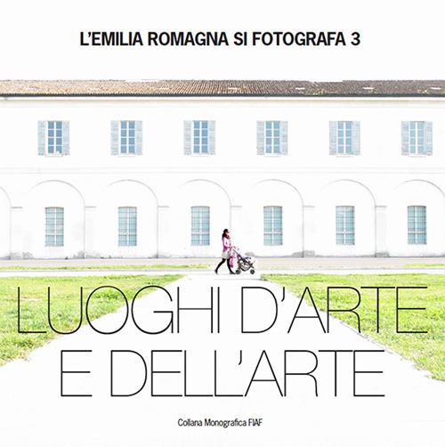 L' Emila Romagna si fotografa. Luoghi d'arte e dell'arte. Vol. 3 - copertina
