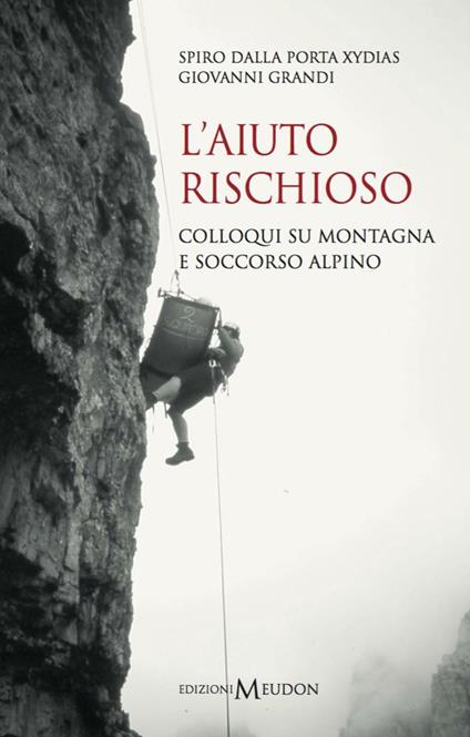 L' aiuto rischioso. Colloqui su montagna e soccorso alpino - Spiro Dalla Porta Xidias,Giovanni Grandi - copertina