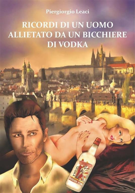 Ricordi di un uomo allietato da un bicchiere di vodka - Piergiorgio Leaci - ebook