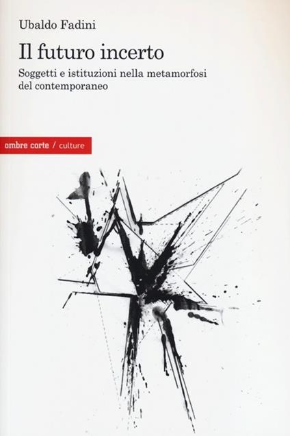 Il futuro incerto. Soggetti e istituzioni nella metamorfosi del contemporaneo - Ubaldo Fadini - copertina