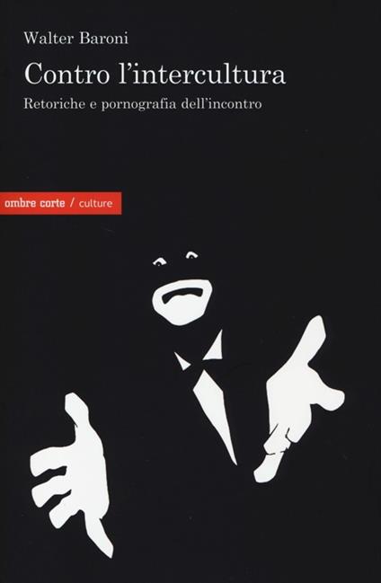 Contro l'intercultura. Retoriche e pornografia dell'incontro - Walter Baroni - copertina