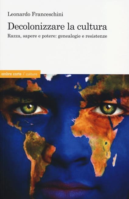 Decolonizzare la cultura. Razza, sapere e potere: genealogie e resistenze - Leonardo Franceschini - copertina
