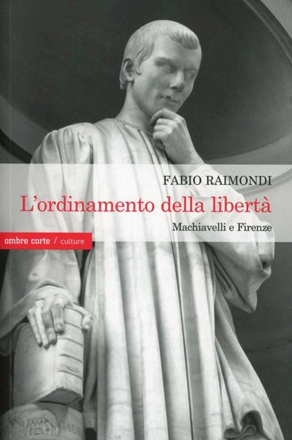 L'ordinamento della libertà. Machiavelli a Firenze - Fabio Raimondi - copertina