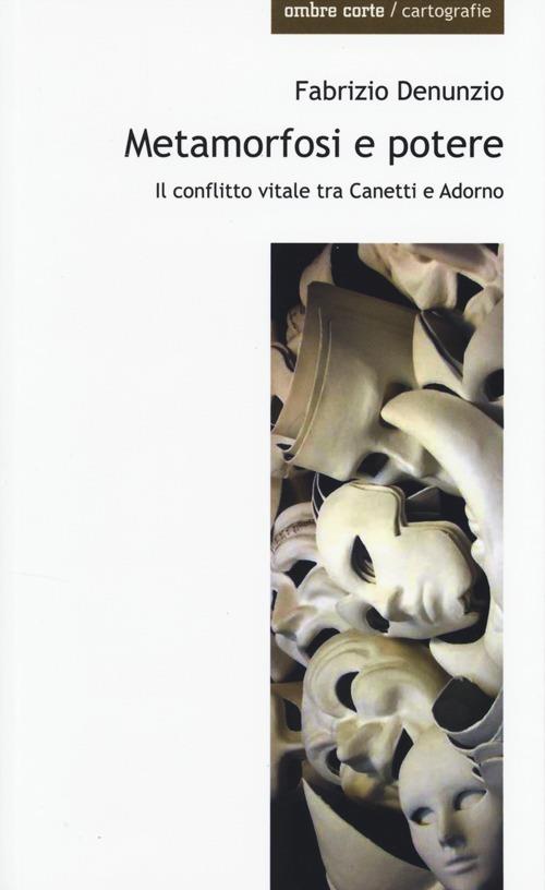 Metamorfosi e potere. Il conflitto vitale tra Canetti e Adorno - Fabrizio Denunzio - copertina