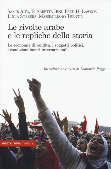 Le rivolte arabe e le repliche della storia. Le economie di rendita, i soggetti politici, i condizionamenti internazionali - copertina
