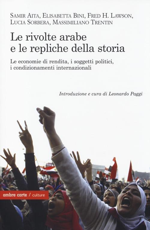 Le rivolte arabe e le repliche della storia. Le economie di rendita, i soggetti politici, i condizionamenti internazionali - copertina