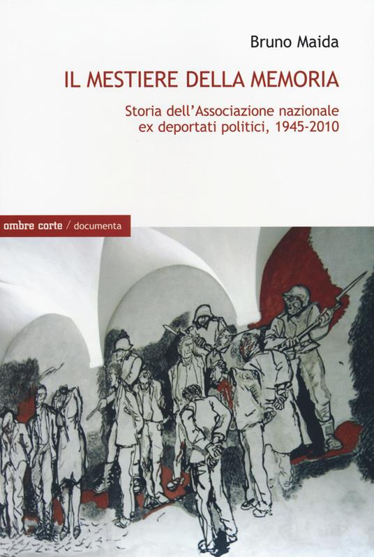 Il mestiere della memoria. Storia dell'Associazione nazionale ex deportati politici, 1945-2010 - Bruno Maida - copertina