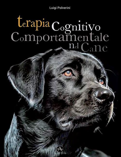 Terapia cognitivo comportamentale del cane. Come intervenire nei disturbi o nelle patologie del comportamento tramite la psicoterapia - Luigi Polverini - copertina
