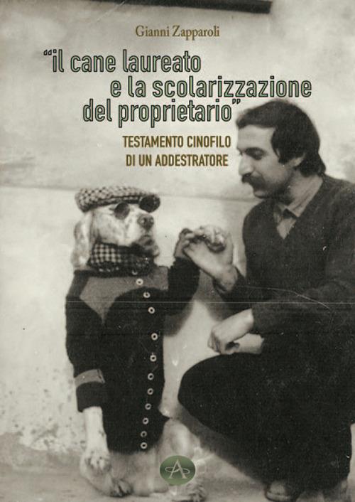 Il cane laueato e la scolarizzazione del proprietario. Testamento cinofilo di un addestratore - Gianni Zapparoli - copertina