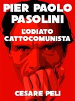 Pier Paolo Pasolini. L'odiato cattocomunista