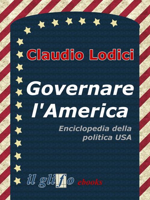 Governare l'America. Enciclopedia della politica USA - Claudio Lodici - ebook