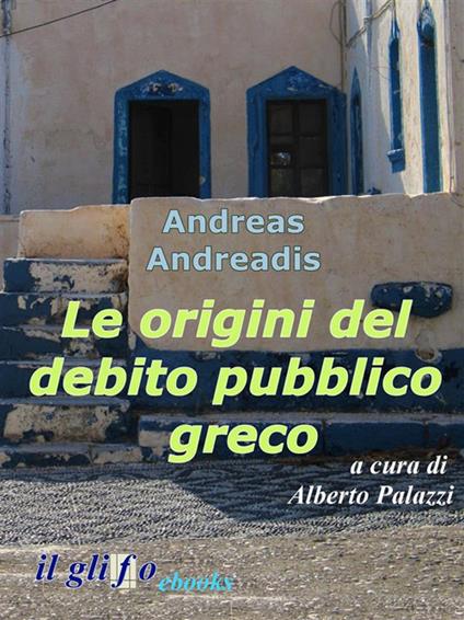 Le origini del debito pubblico greco. «Une lamentable histoire» - Andreas Andreadis,Alberto Palazzi - ebook