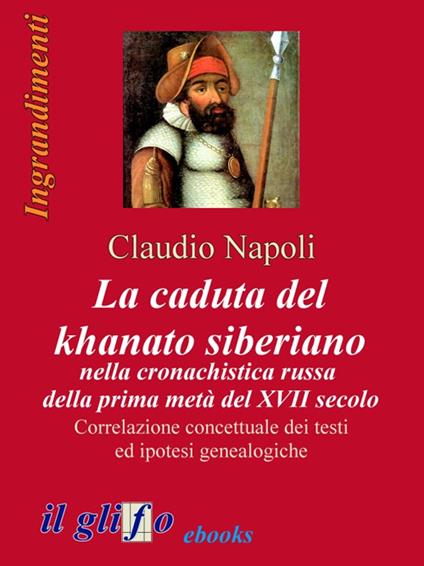 La caduta del khanato siberiano nella cronachistica russa della prima metà del XVII secolo. Correlazione concettuale dei testi ed ipotesi genealogiche - Claudio Napoli - ebook