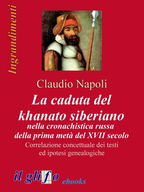 La caduta del khanato siberiano nella cronachistica russa della prima metà del XVII secolo. Correlazione concettuale dei testi ed ipotesi genealogiche - Claudio Napoli - ebook
