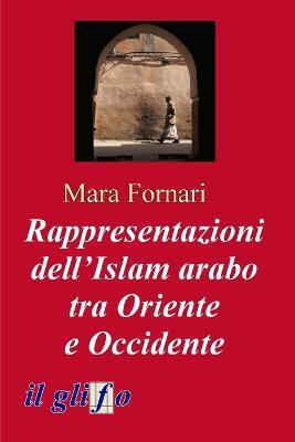 Rappresentazioni dell'Islam arabo tra Oriente e Occidente - Mara Fornari - ebook