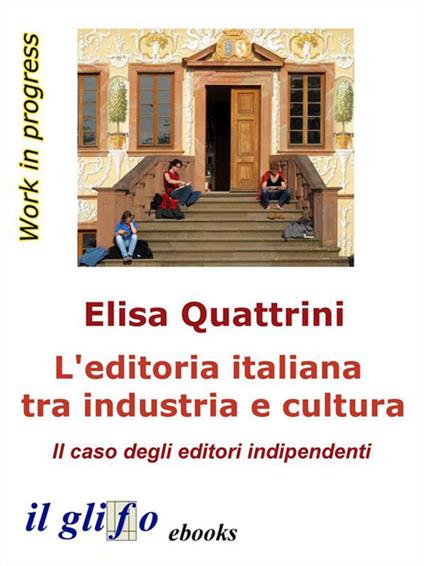 L' editoria italiana tra industria e cultura. Il caso degli editori indipendenti - Elisa Quattrini - ebook